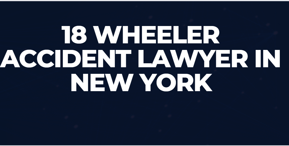 18 Wheeler Accident Lawyer in New York  Get Your Compensation Fast