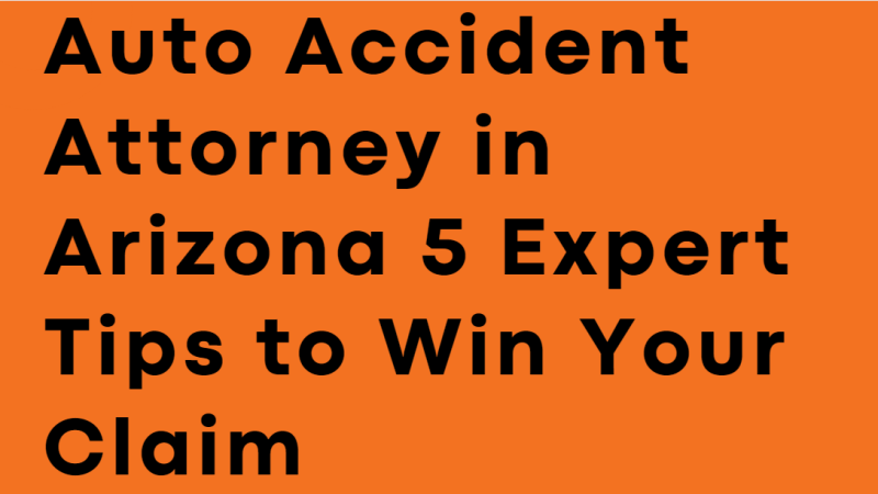 Auto Accident Attorney in Arizona 5 Expert Tips to Win Your Claim