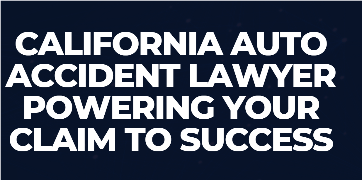 California Auto Accident Lawyer Powering Your Claim to Success