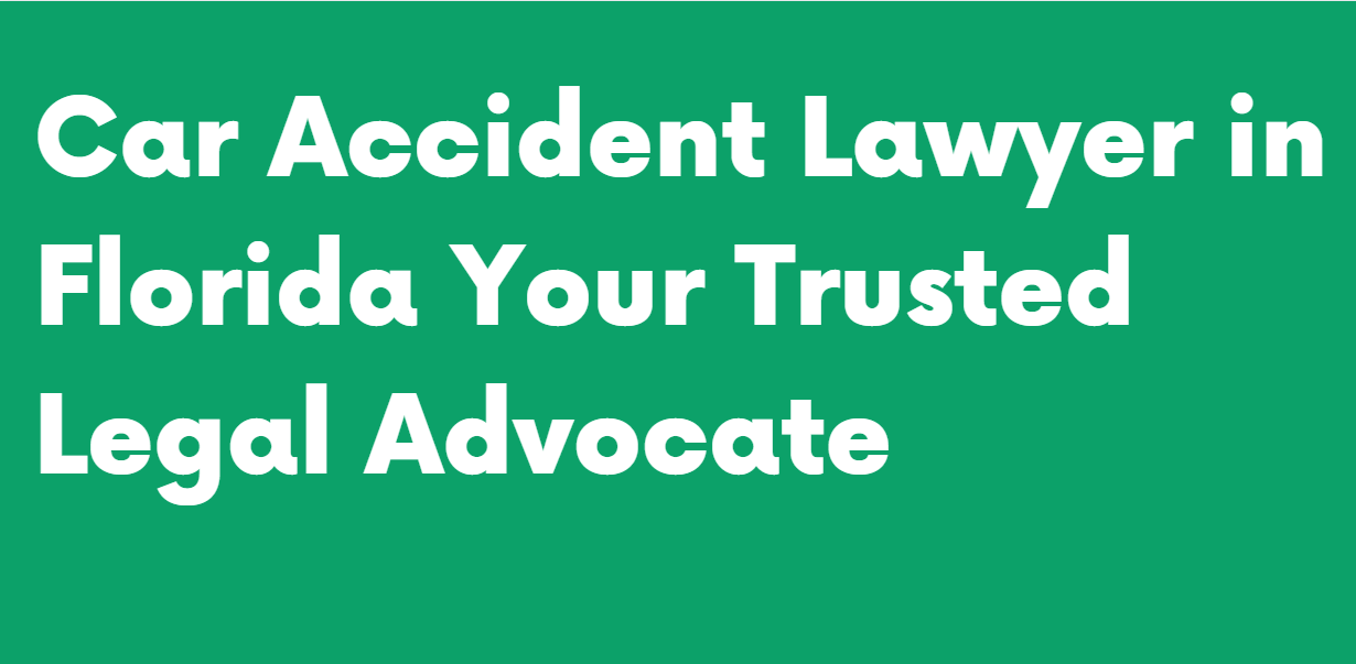Car Accident Lawyer in Florida Your Trusted Legal Advocate