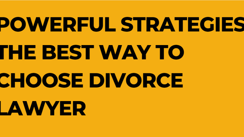 Powerful Strategies The Best Way To Choose Divorce Lawyer