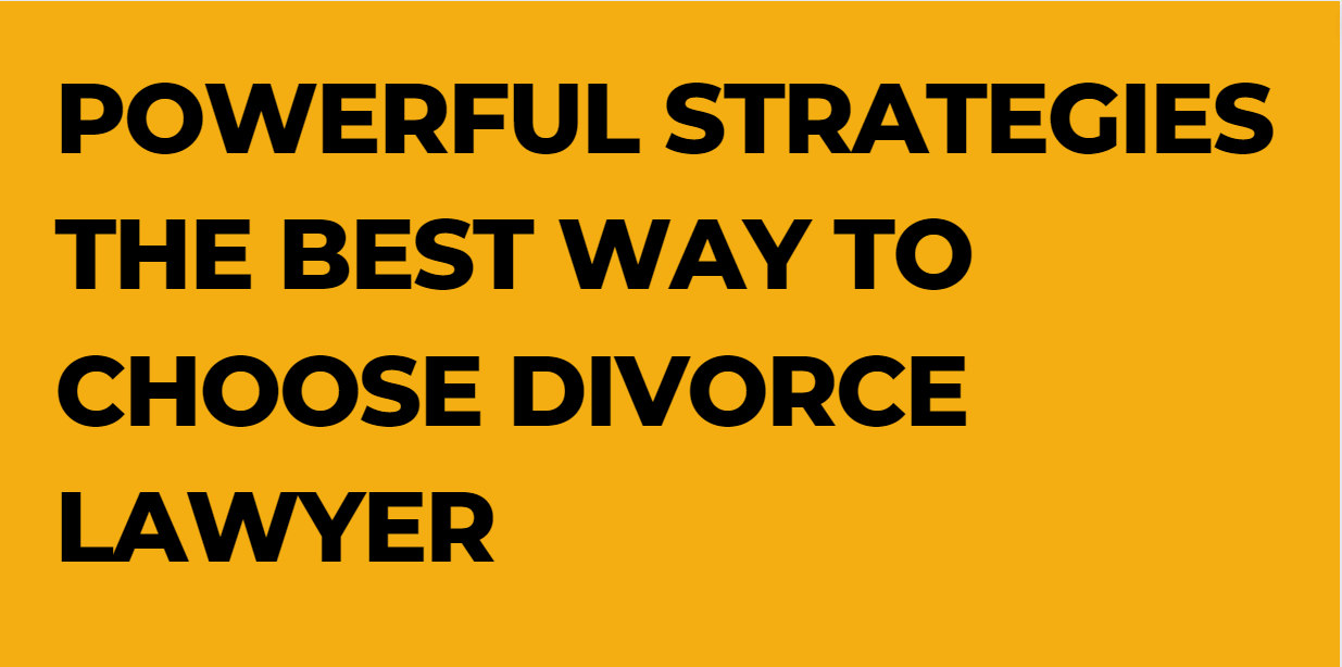 Powerful Strategies The Best Way To Choose Divorce Lawyer