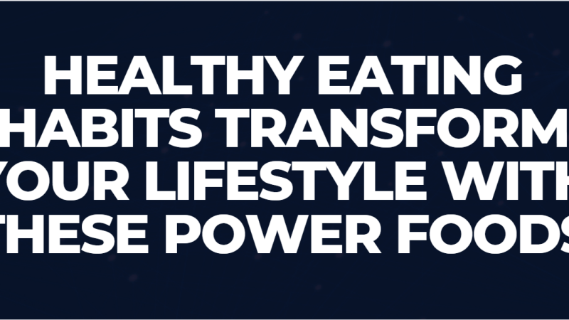 Healthy Eating Habits Transform Your Lifestyle with these Power Foods