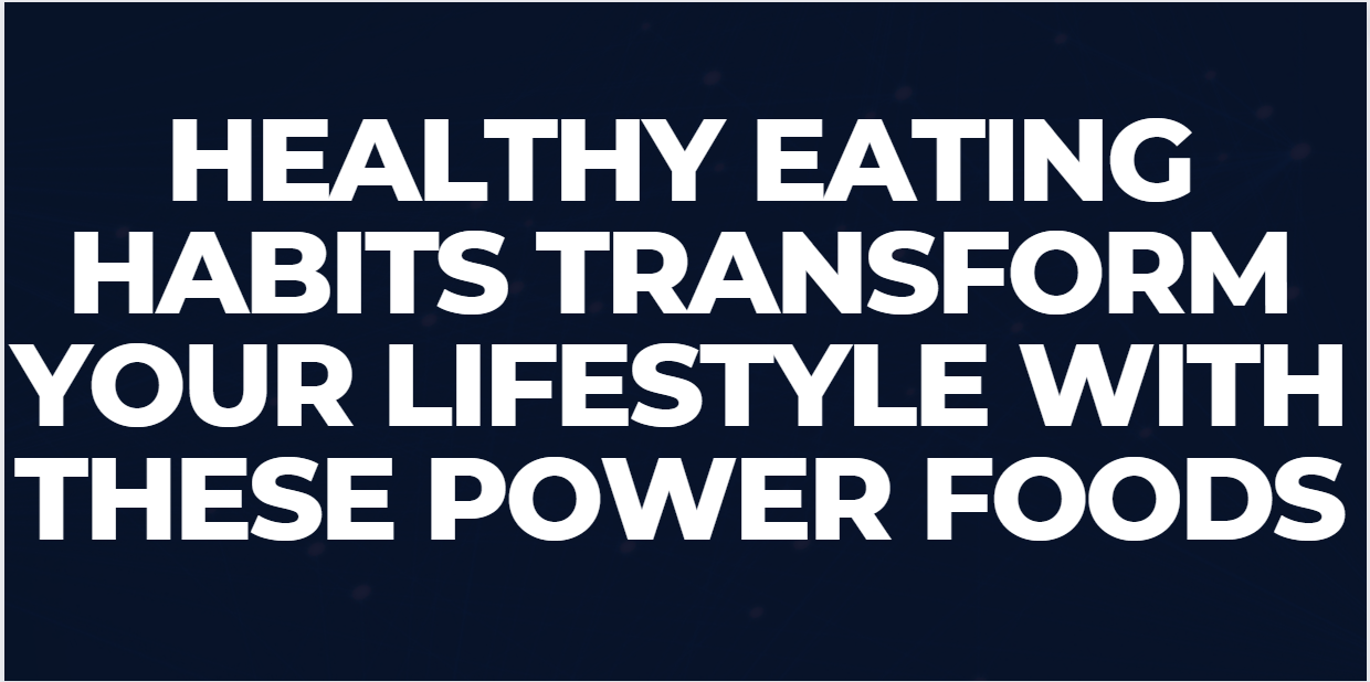 Healthy Eating Habits Transform Your Lifestyle with these Power Foods