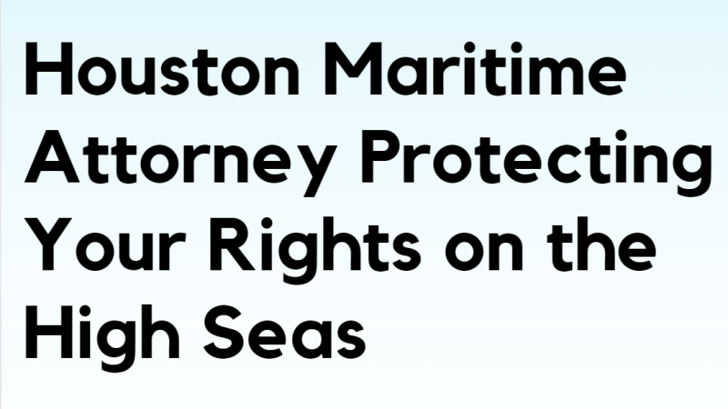 Houston Maritime Attorney Protecting Your Rights on the High Seas