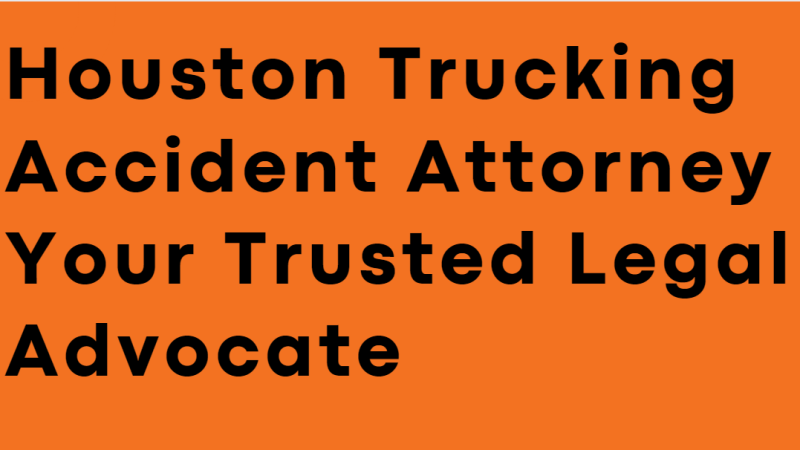 Houston Trucking Accident Attorney Your Trusted Legal Advocate