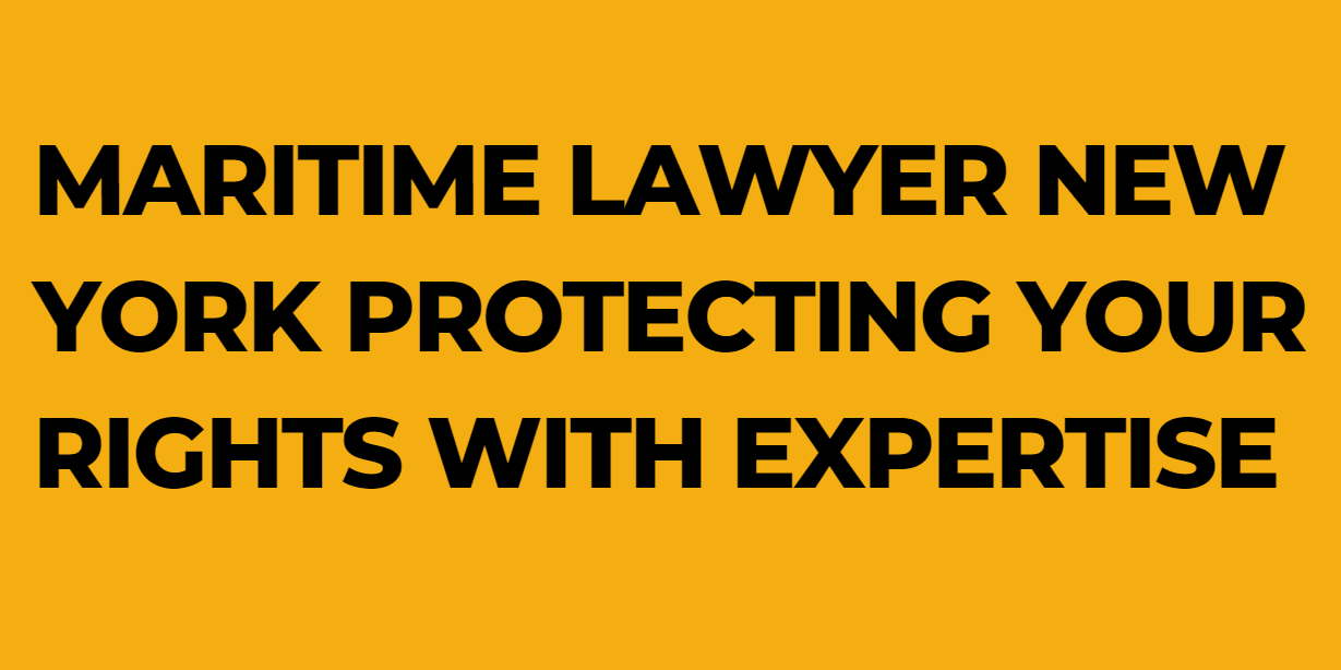 Maritime Lawyer New York Protecting Your Rights with Expertise