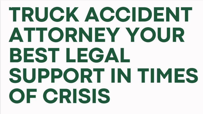 Truck Accident Attorney Your Best Legal Support in Times of Crisis